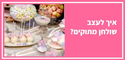איך לעצב שולחן מתוקים?