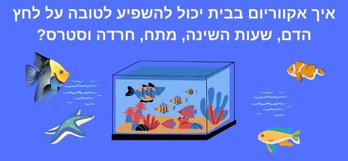  - איך אקווריום בבית יכול להשפיע לטובה על לחץ דם, שעות השינה, מתח, חרדה וסטרס? - 1