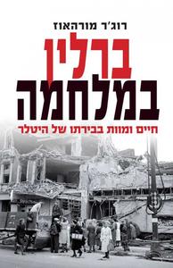 ברלין במלחמה חיים ומוות בבירתו של היטלר 1939 – 1945 (יד 2 כחדש) - רוג'ר מורהאוז דביר