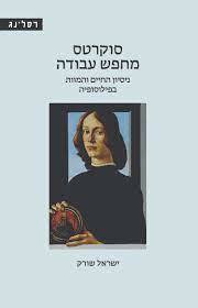 סוקרטס מחפש עבודה ניסיון החיים והמוות בפילוסופיה - ישראל שורק רסלינג