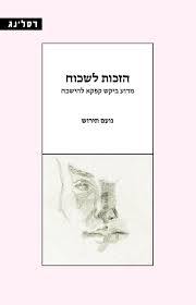 הזכות לשכוח מדוע ביקש קפקא להישכח - נועם תירוש רסלינג