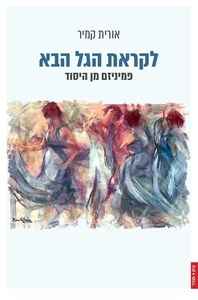 לקראת הגל הבא: פמיניזם מן היסוד (יד 2 כחדש) - אורית קמיר פרדס