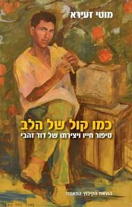 כמו קול של הלב סיפור חייו ויצירתו של דוד זהבי (יד 2 כחדש) - מוטי זעירא הקיבוץ המאוחד