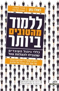 ללמוד מהטובים ביותר כללי ניהול העובדים שהובילו להצלחת גוגל (יד 2) - לאזלו בוק מטר