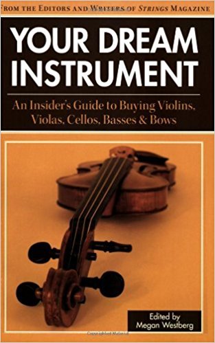 Your Dream Instrument: An Insider's Guide to Buying Violins, Violas, Cellos, Basses & Bows