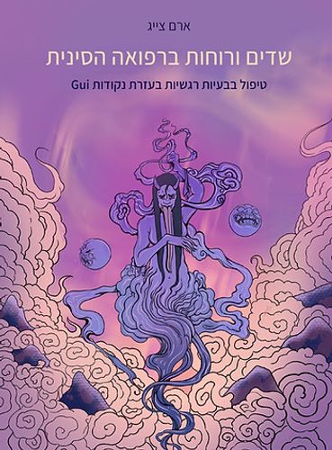שדים ורוחות ברפואה הסינית: טיפול בבעיות רגשיות בעזרת נקודת Gui​ מאת ארם צייג [ספרות מקצועית]