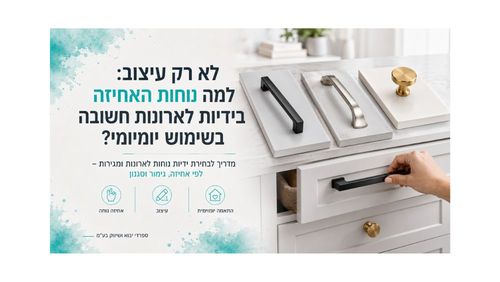 לא רק עיצוב: למה נוחות האחיזה בידיות לארונות חשובה בשימוש יומיומי? 