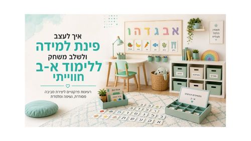 איך לעצב פינת למידה ולשלב משחק ללימוד א-ב חווייתי?