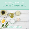 קורס אינטרנטי להכנת מוצרי טיפול בריאים - ללא חומרי גלם