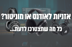 אזניות Monitor או Loudness?