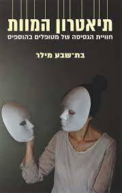 תיאטרון המוות חווית הגסיסה של מטופלים בהוספיס - בת-שבע מילר פרדס